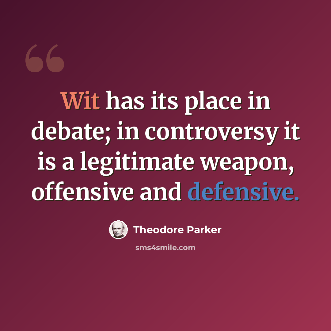 “Wit has its place in debate; in controversy it is a legitimate weapon, offensive and defensive.” quote by Theodore Parker