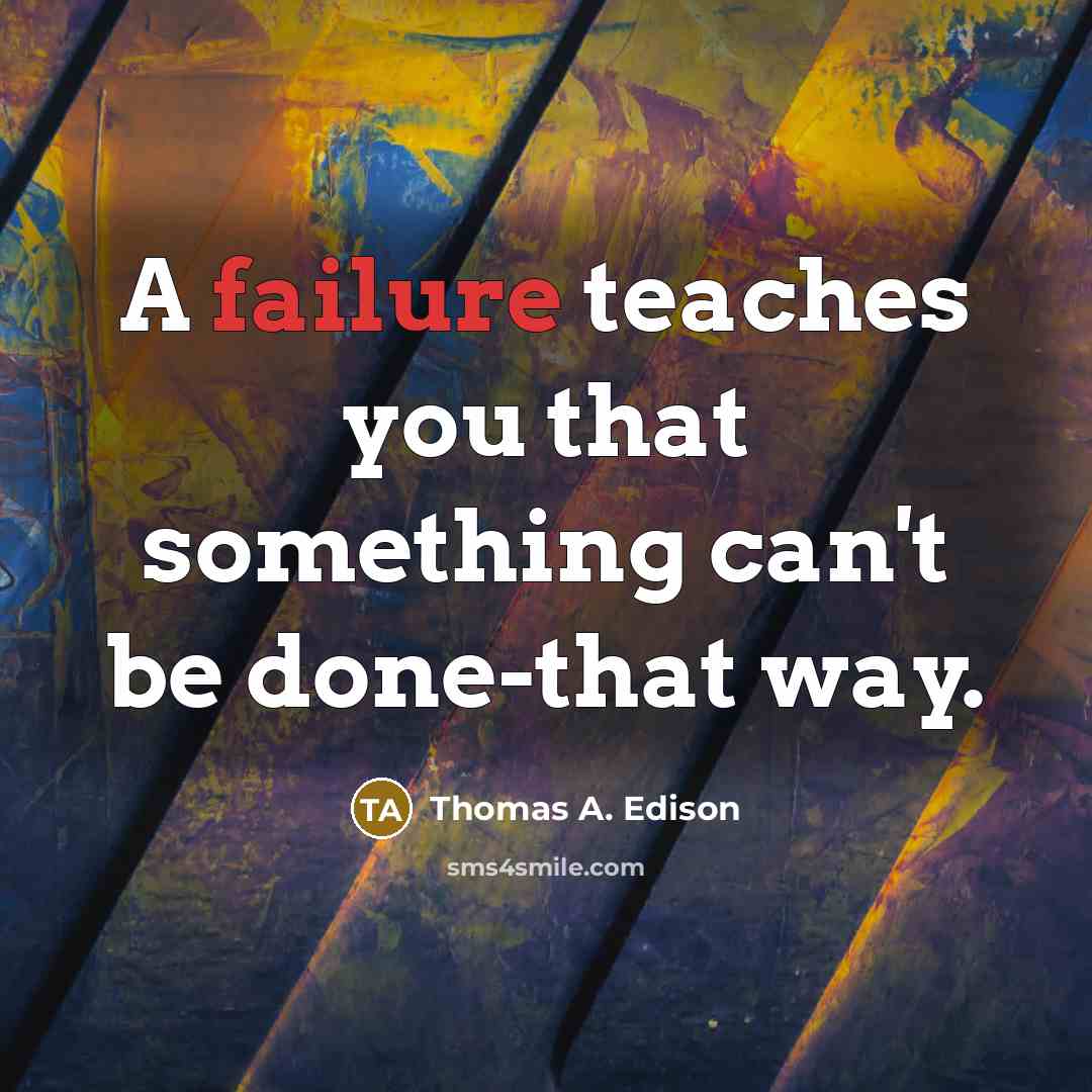 “A failure teaches you that something can't be done-that way.” quote by Thomas A. Edison