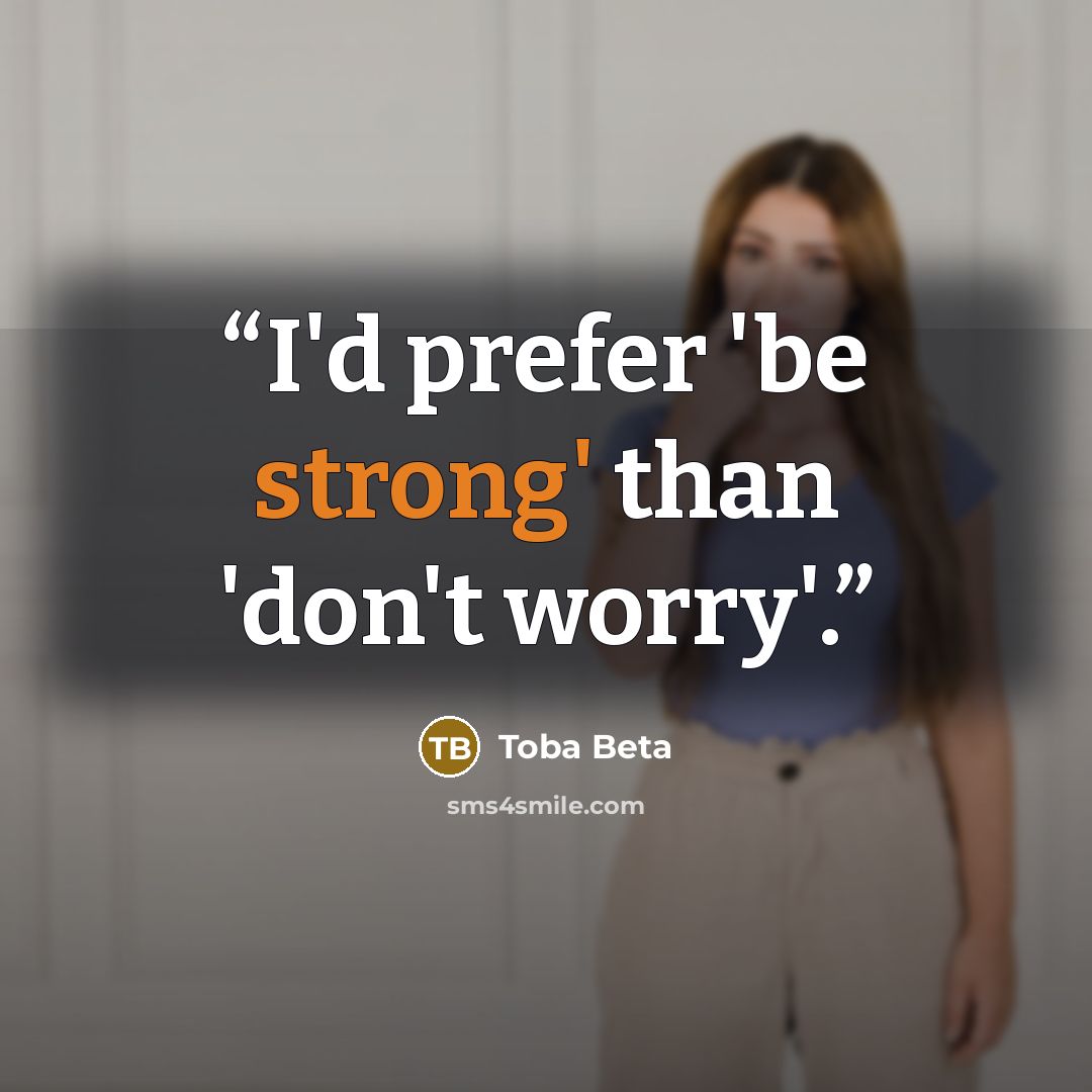 “I'd prefer 'be strong' than 'don't worry'.” quote by Toba Beta