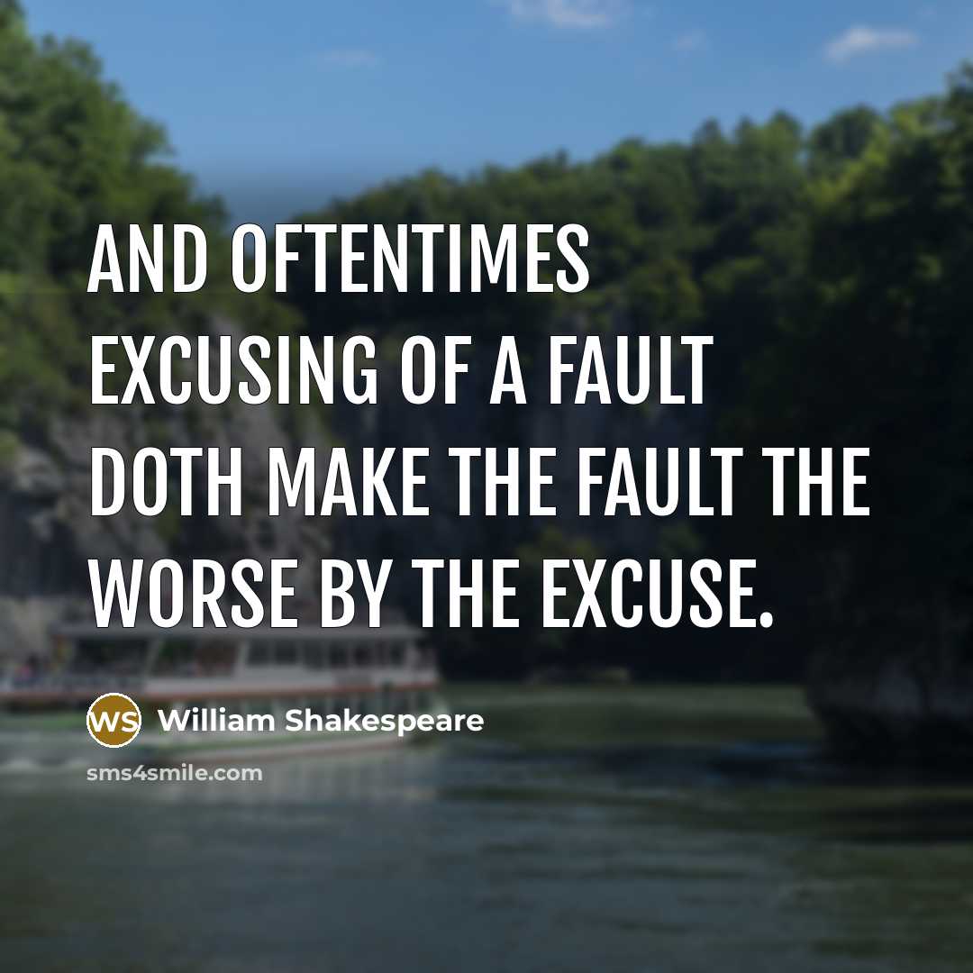 “And oftentimes excusing of a fault doth make the fault the worse by the excuse.” quote by William Shakespeare