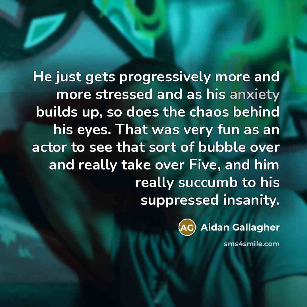 “He just gets progressively more and more stressed and as his anxiety builds up, so does the chaos behind his eyes. That was very fun as an actor to see that sort of bubble over and really take over Five, and him really succumb to his suppressed insanity.” quote by Aidan Gallagher