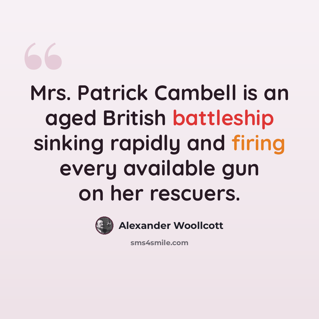 “Mrs. Patrick Cambell is an aged British battleship sinking rapidly and firing every available gun on her rescuers.” quote by Alexander Woollcott