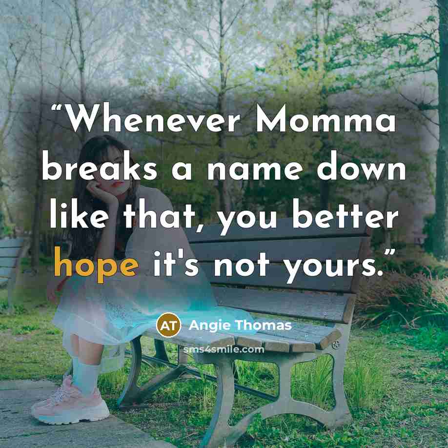 “Whenever Momma breaks a name down like that, you better hope it's not yours.” quote by Angie Thomas