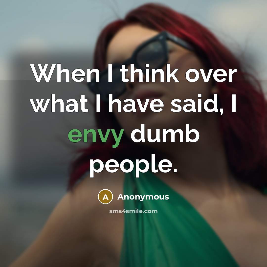 “When I think over what I have said, I envy dumb people.” quote by Anonymous