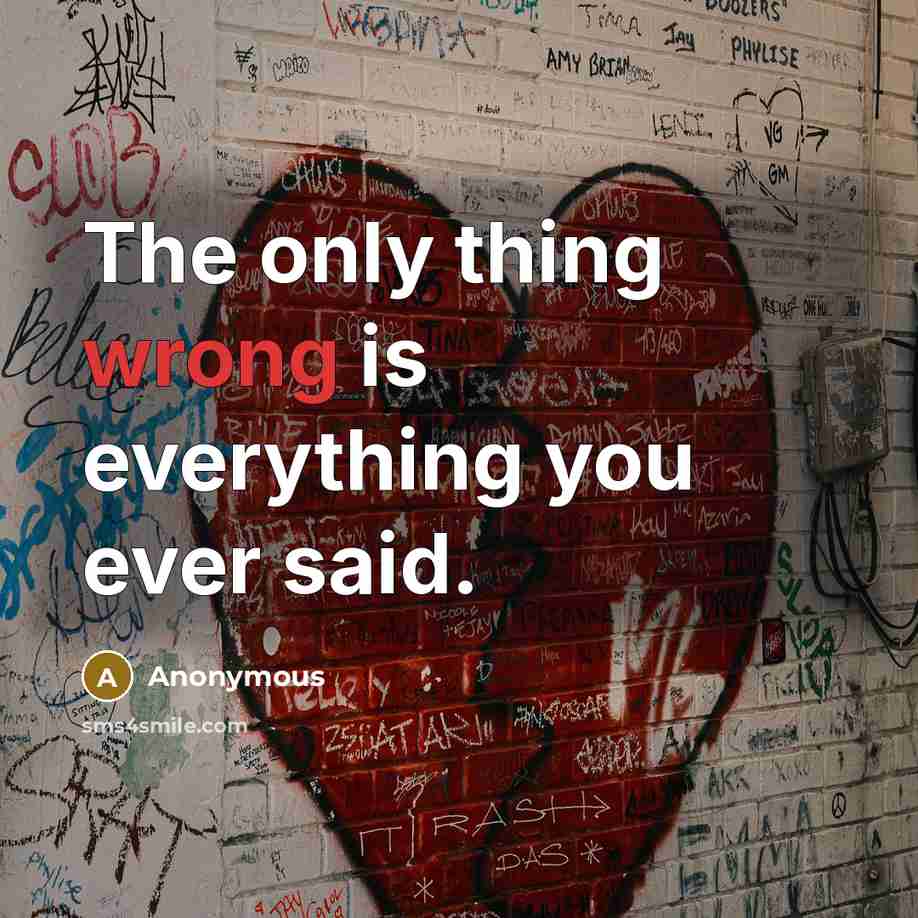 “The only thing wrong is everything you ever said.” quote by Anonymous