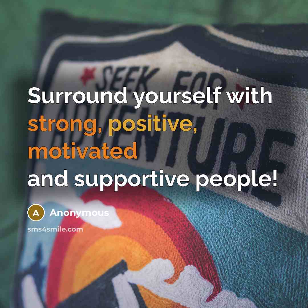 “Surround yourself with strong, positive, motivated and supportive people!” quote by Anonymous
