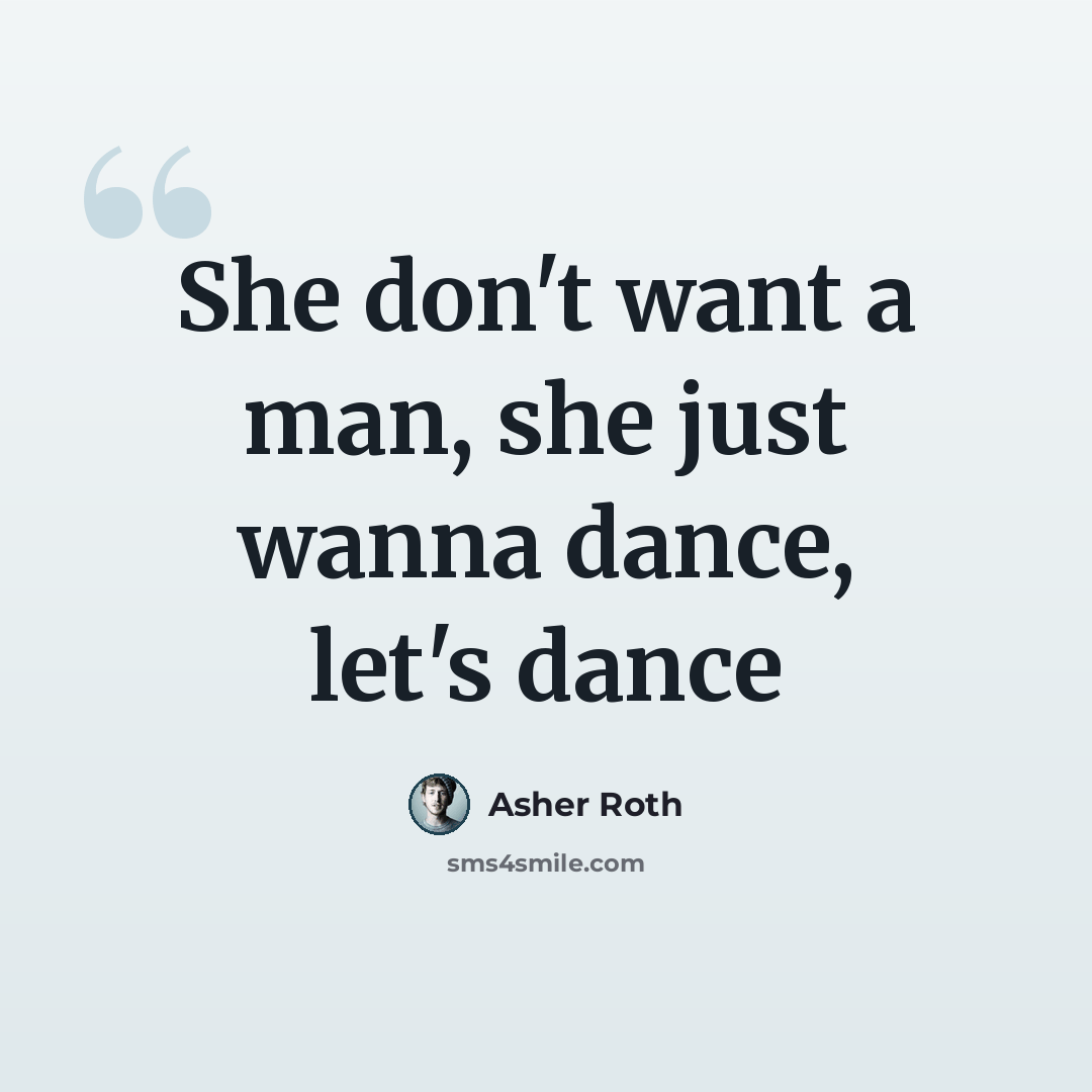 “She don't want a man, she just wanna dance, let's dance” quote by Asher Roth