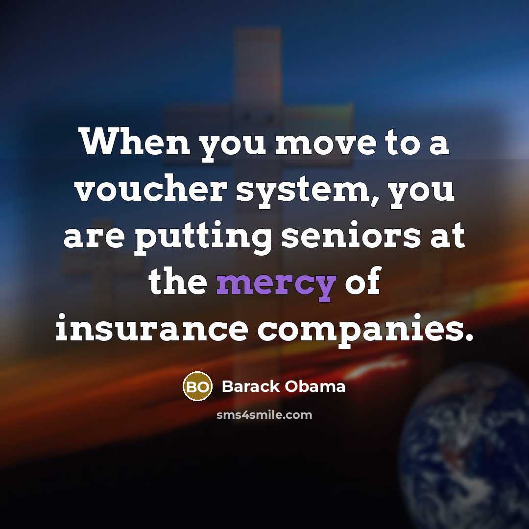 “When you move to a voucher system, you are putting seniors at the mercy of insurance companies.” quote by Barack Obama