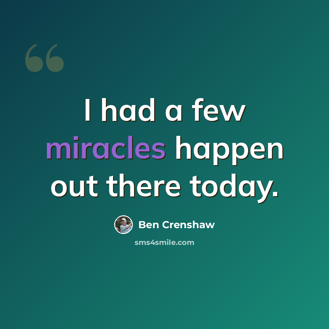 “I had a few miracles happen out there today.” quote by Ben Crenshaw