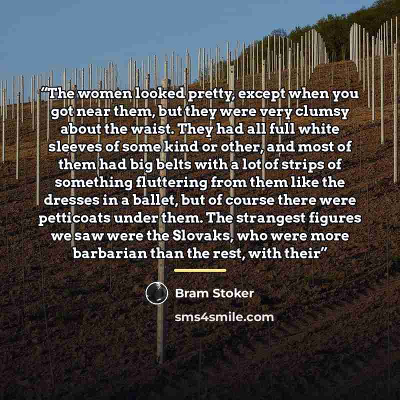 “The women looked pretty, except when you got near them, but they were very clumsy about the waist. They had all full white sleeves of some kind or other, and most of them had big belts with a lot of strips of something fluttering from them like the dresses in a ballet, but of course there were…” quote by Bram Stoker