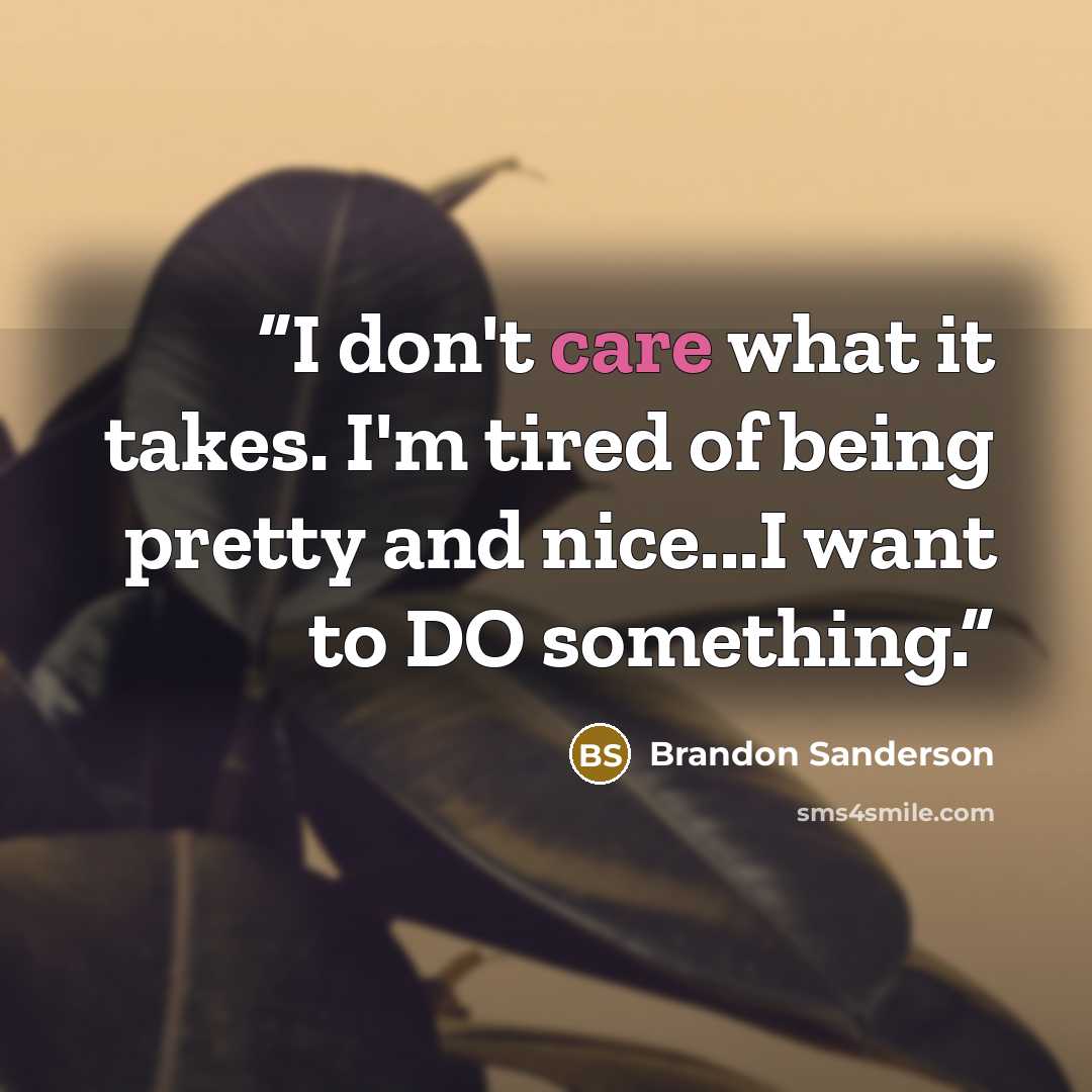 “I don't care what it takes. I'm tired of being pretty and nice...I want to DO something.” quote by Brandon Sanderson