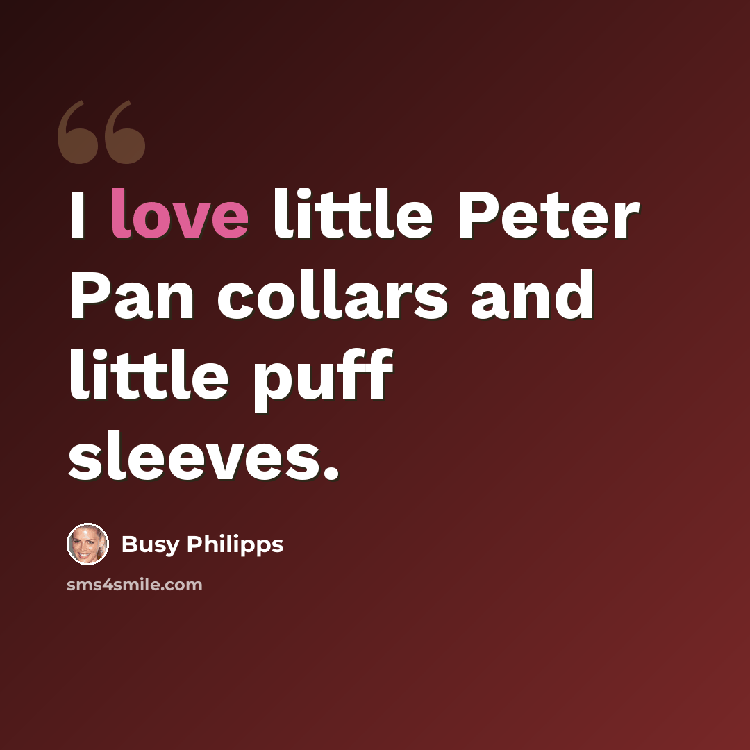 “I love little Peter Pan collars and little puff sleeves.” quote by Busy Philipps