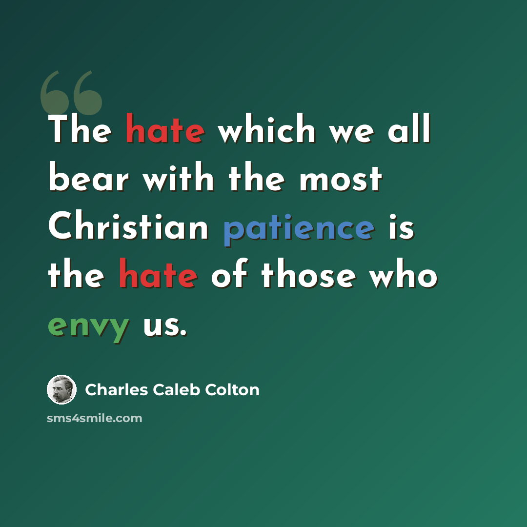 “The hate which we all bear with the most Christian patience is the hate of those who envy us.” quote by Charles Caleb Colton