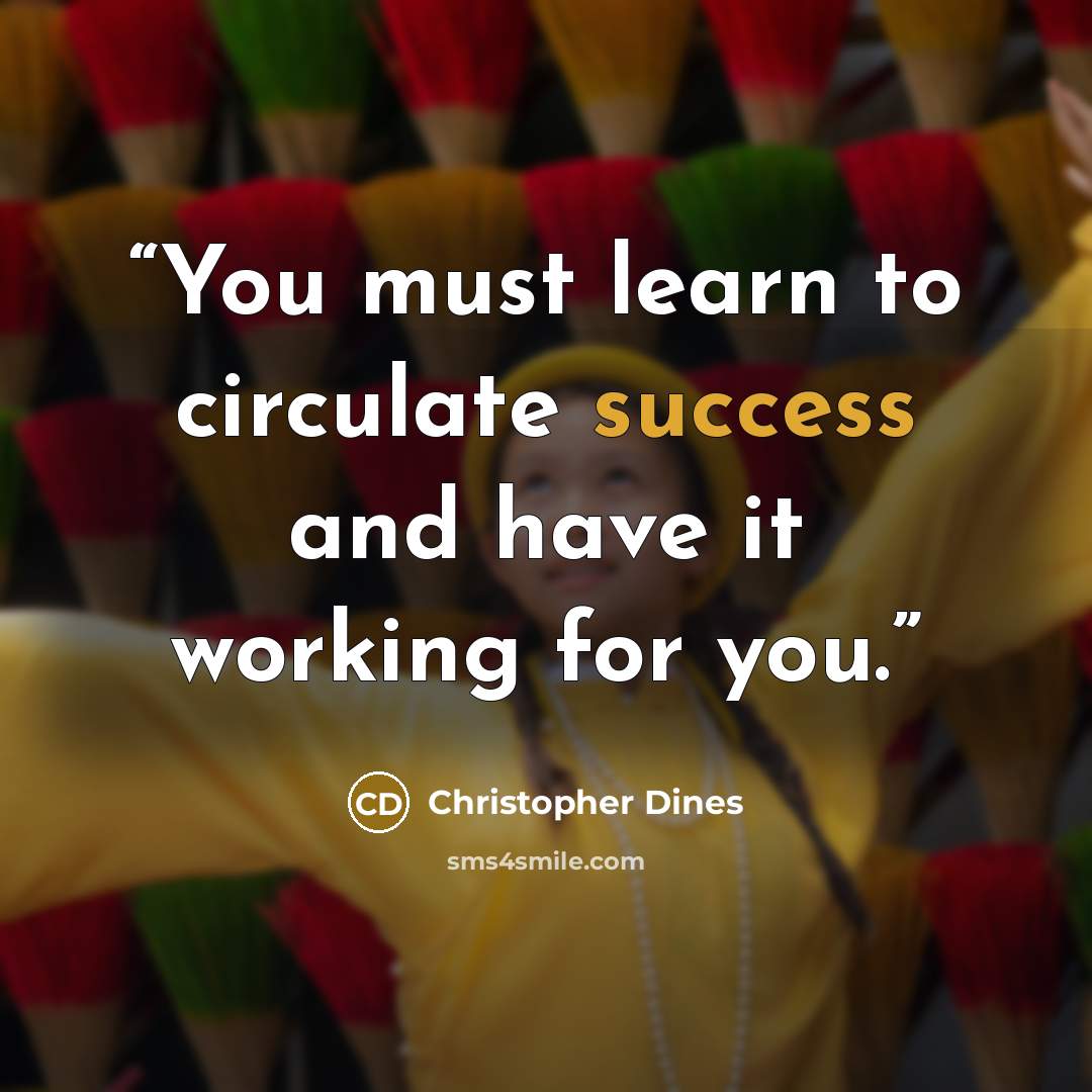 “You must learn to circulate success and have it working for you.” quote by Christopher Dines