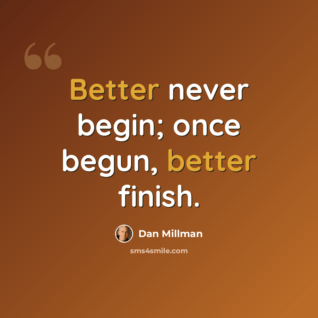 “Better never begin; once begun, better finish.” quote by Dan Millman