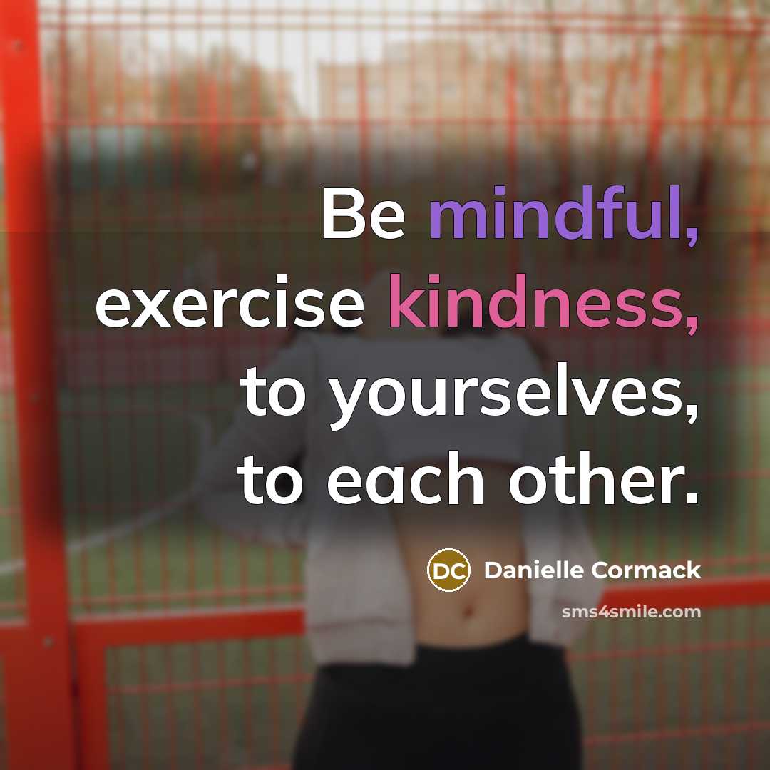“Be mindful, exercise kindness, to yourselves, to each other.” quote by Danielle Cormack