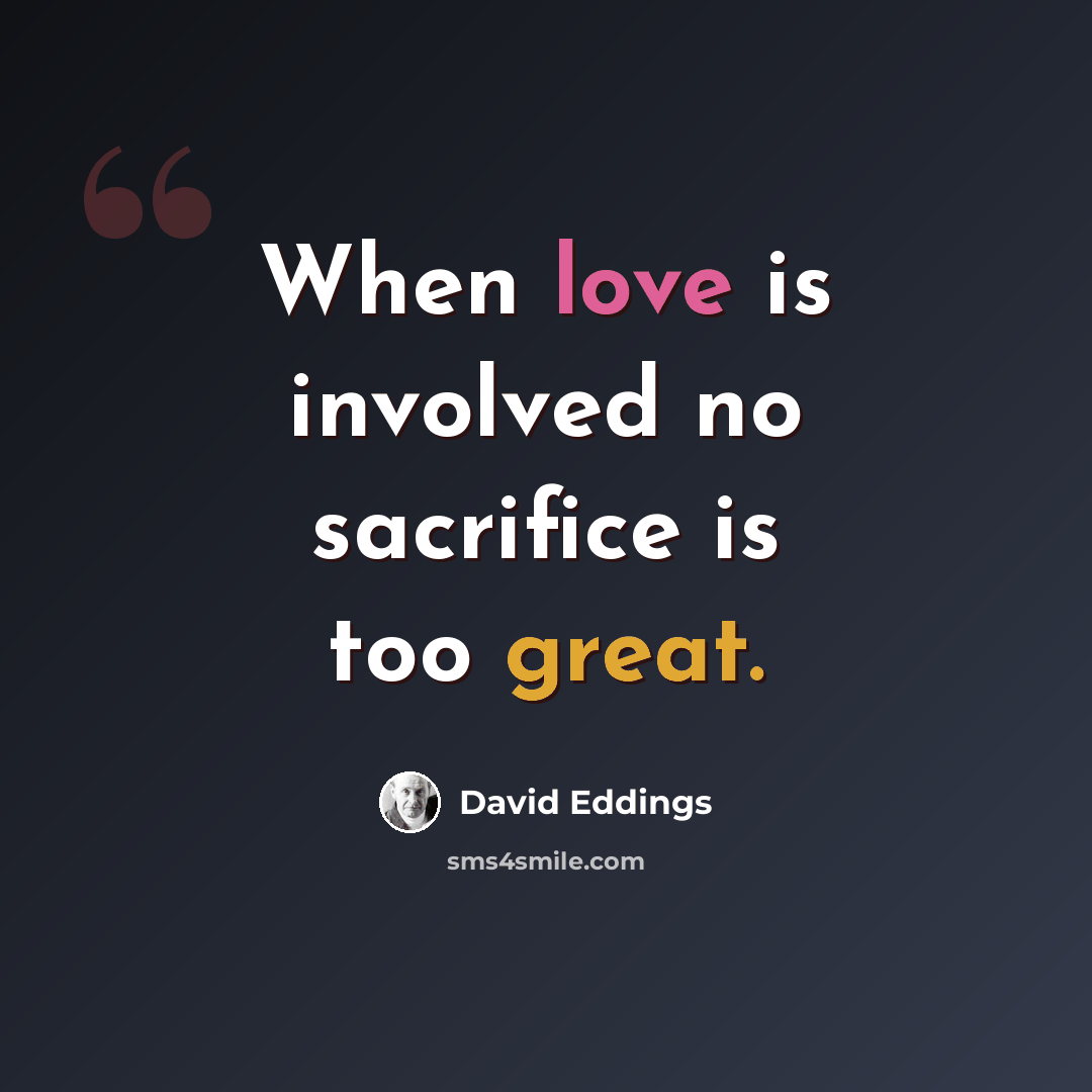 “When love is involved no sacrifice is too great.” quote by David Eddings