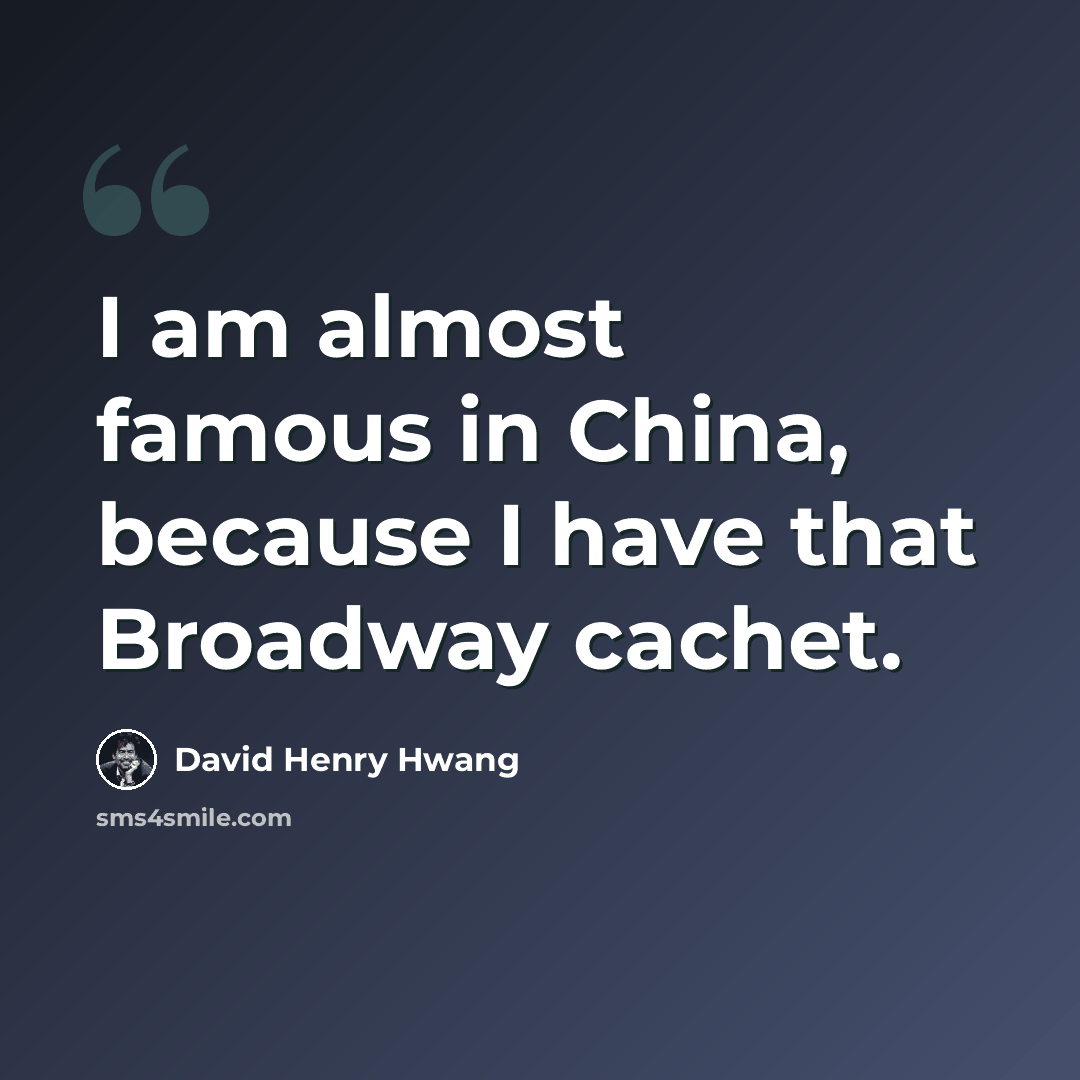 “I am almost famous in China, because I have that Broadway cachet.” quote by David Henry Hwang