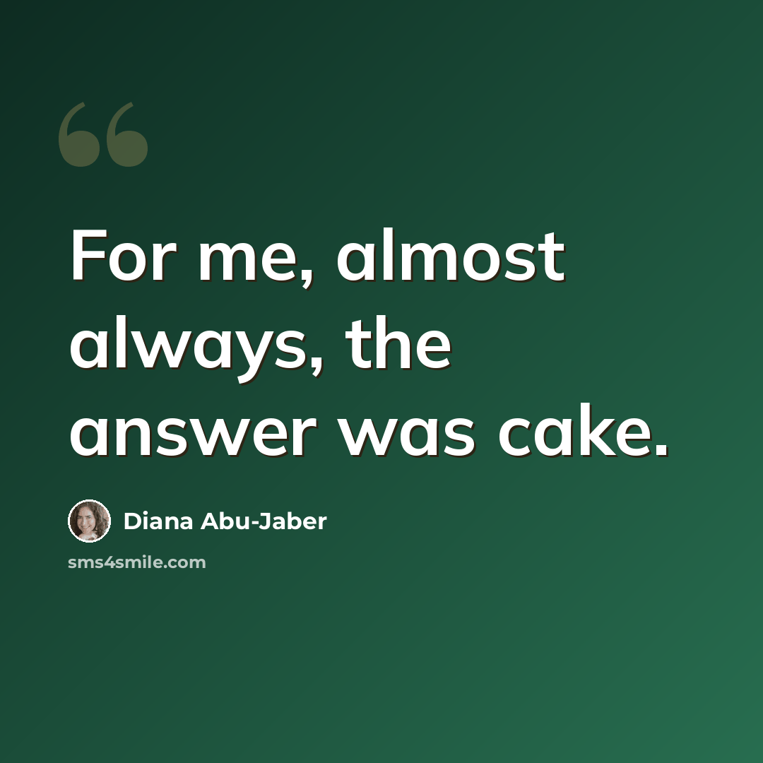 “For me, almost always, the answer was cake.” quote by Diana Abu-Jaber