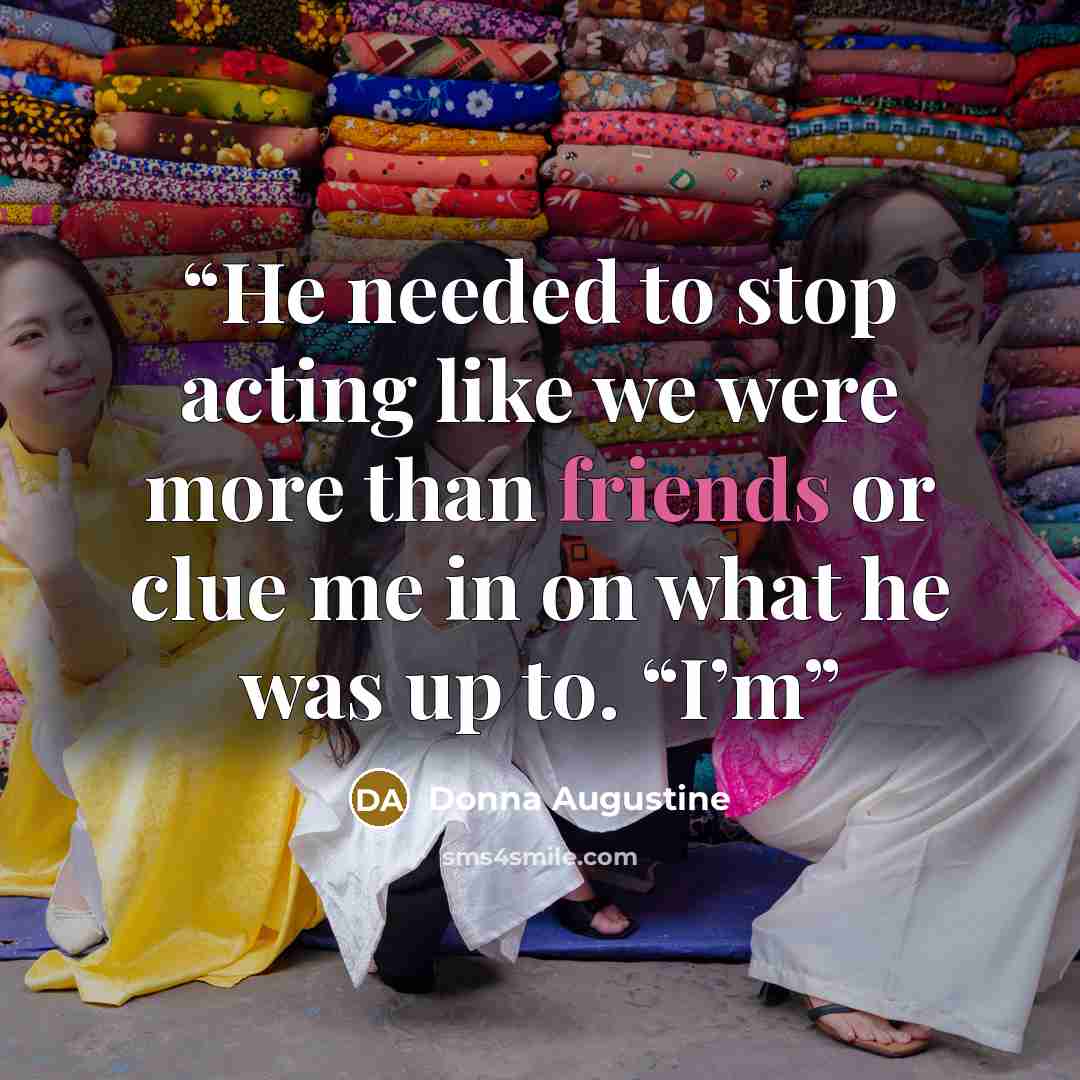 “He needed to stop acting like we were more than friends or clue me in on what he was up to. “I’m” quote by Donna Augustine