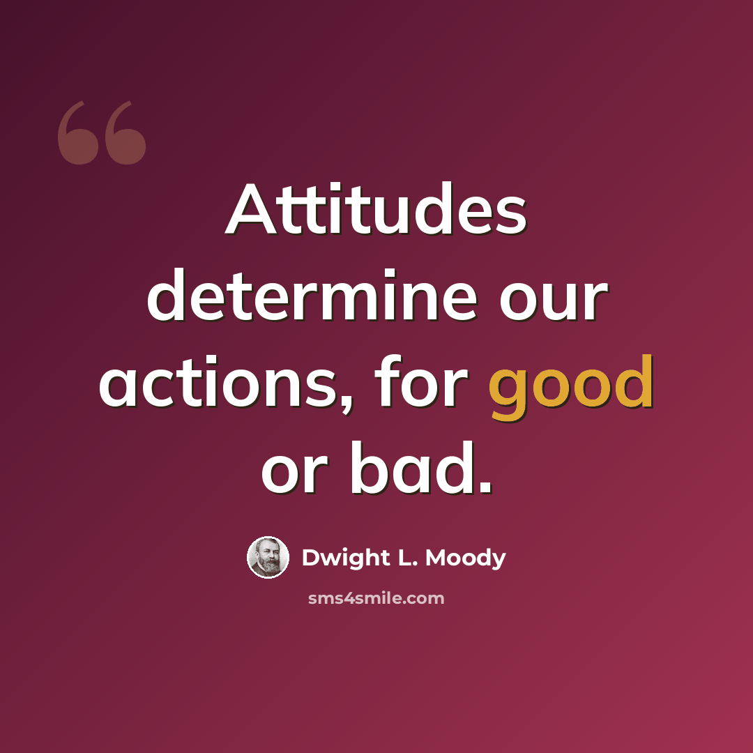 “Attitudes determine our actions, for good or bad.” quote by Dwight L. Moody