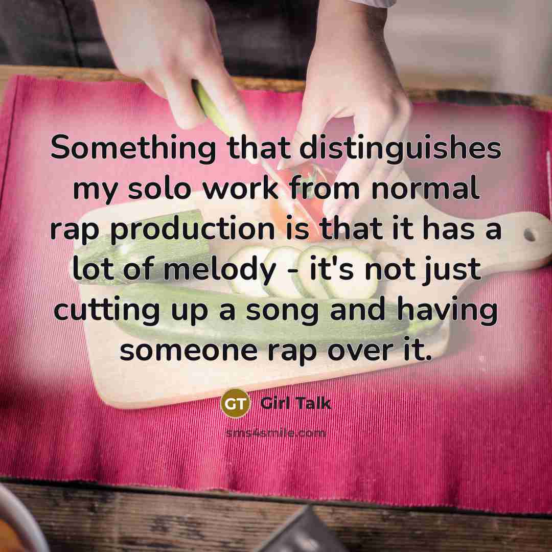 “Something that distinguishes my solo work from normal rap production is that it has a lot of melody - it's not just cutting up a song and having someone rap over it.” quote by Girl Talk