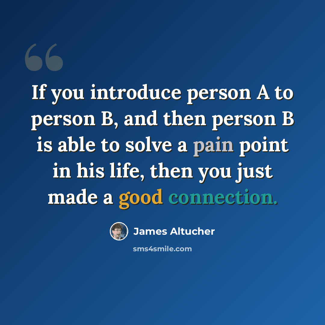 “If you introduce person A to person B, and then person B is able to solve a pain point in his life, then you just made a good connection.” quote by James Altucher