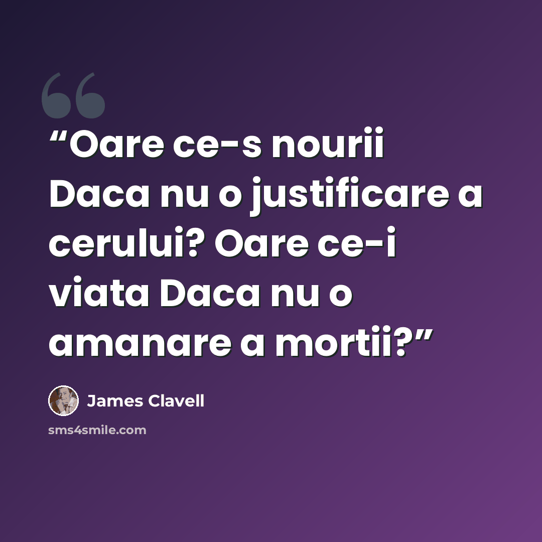 “Oare ce-s nourii Daca nu o justificare a cerului? Oare ce-i viata Daca nu o amanare a mortii?” quote by James Clavell