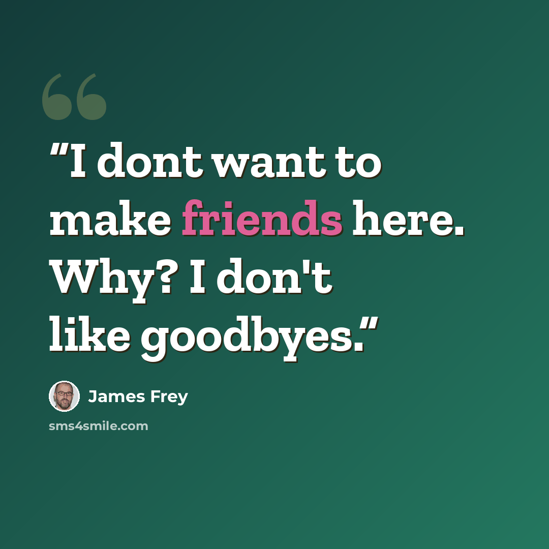 “I dont want to make friends here. Why? I don't like goodbyes.” quote by James Frey