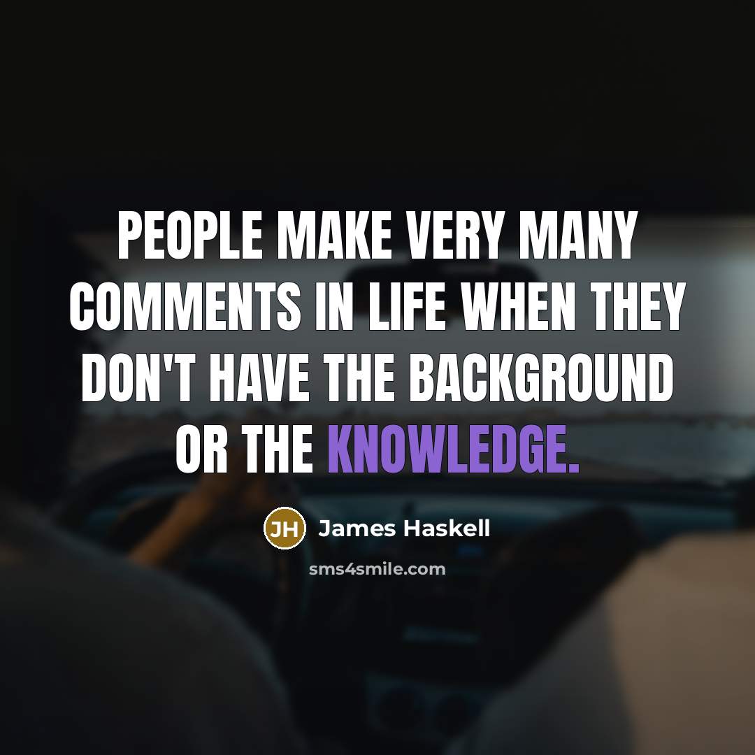 “People make very many comments in life when they don't have the background or the knowledge.” quote by James Haskell