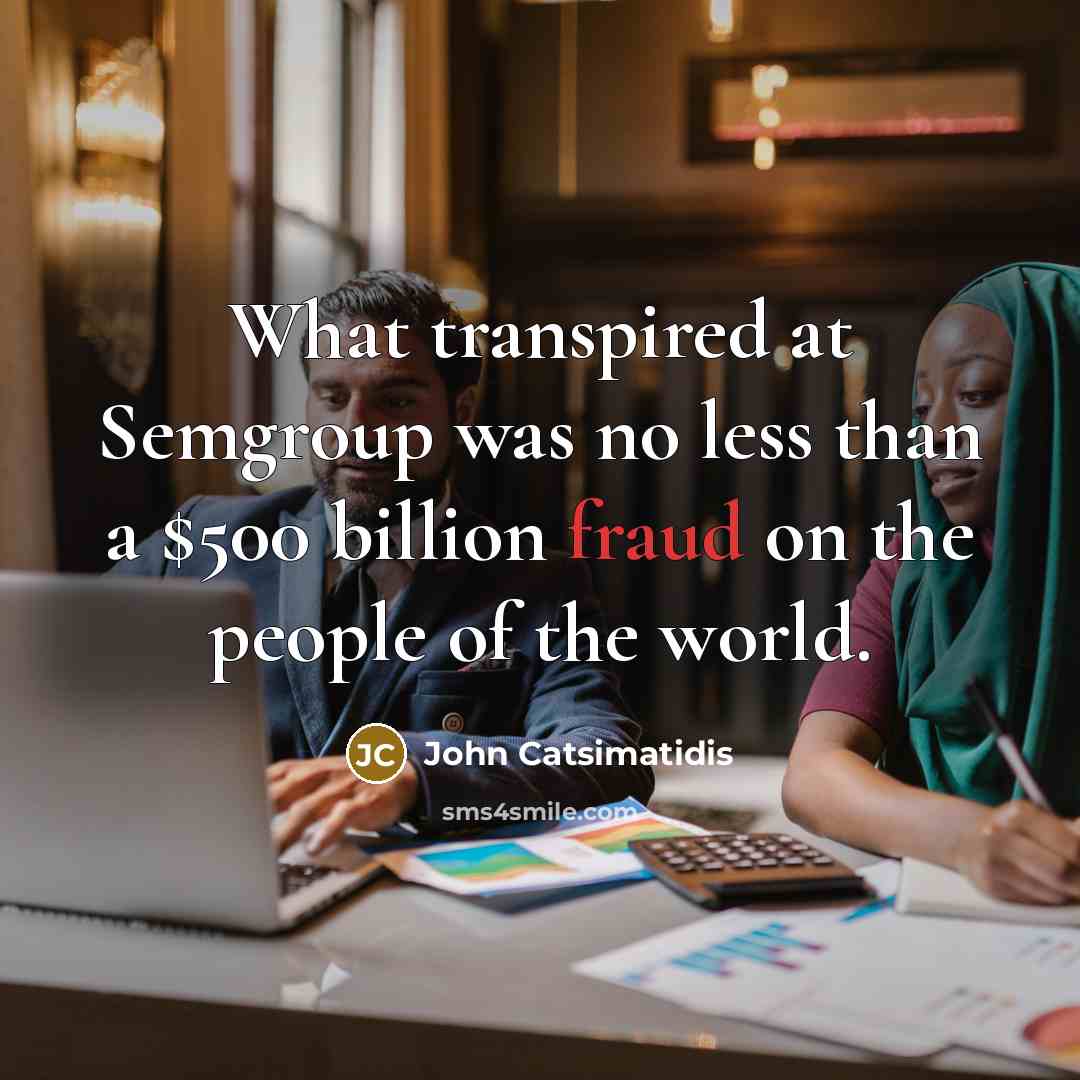 “What transpired at Semgroup was no less than a $500 billion fraud on the people of the world.” quote by John Catsimatidis