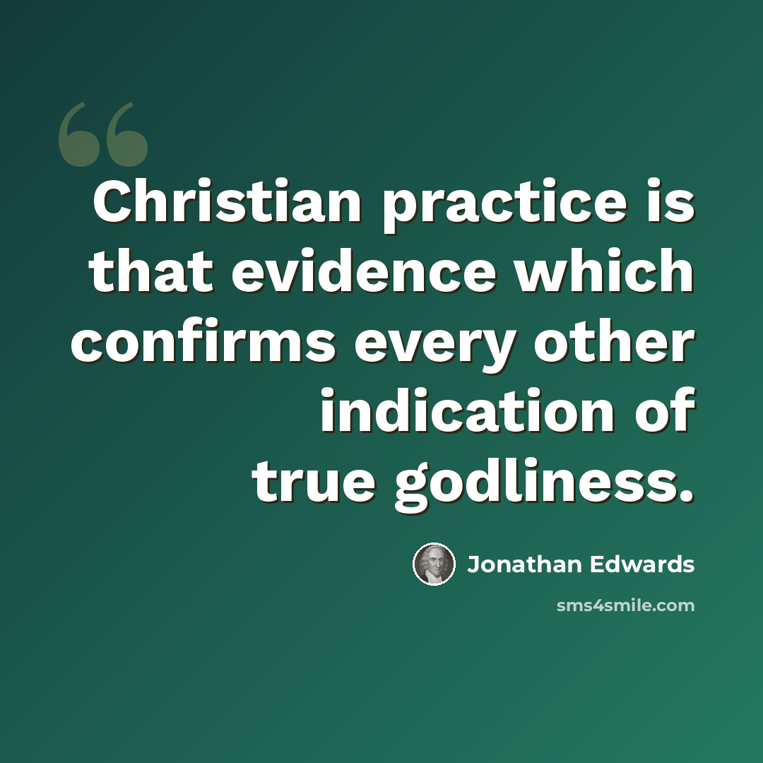 “Christian practice is that evidence which confirms every other indication of true godliness.” quote by Jonathan Edwards