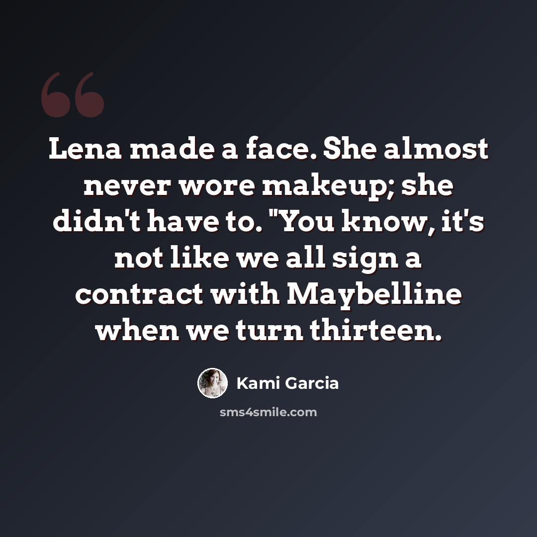 “Lena made a face. She almost never wore makeup; she didn't have to. "You know, it's not like we all sign a contract with Maybelline when we turn thirteen.” quote by Kami Garcia