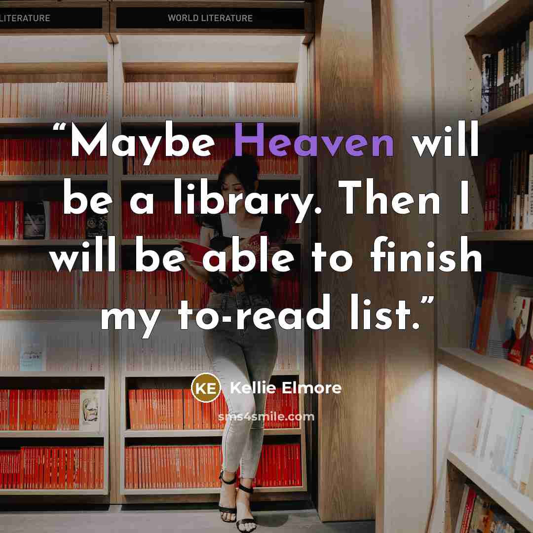 “Maybe Heaven will be a library. Then I will be able to finish my to-read list.” quote by Kellie Elmore