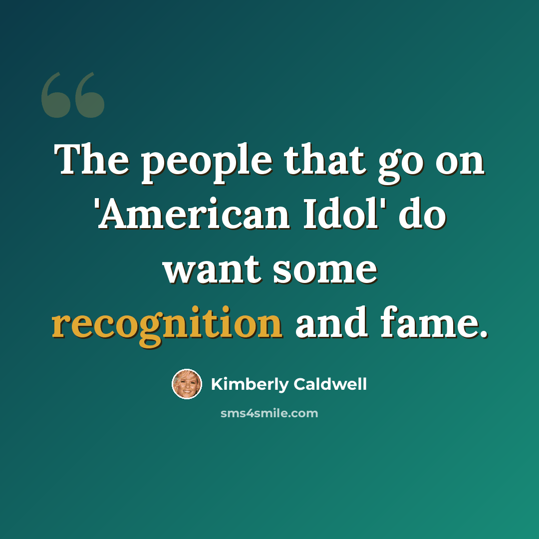 “The people that go on 'American Idol' do want some recognition and fame.” quote by Kimberly Caldwell