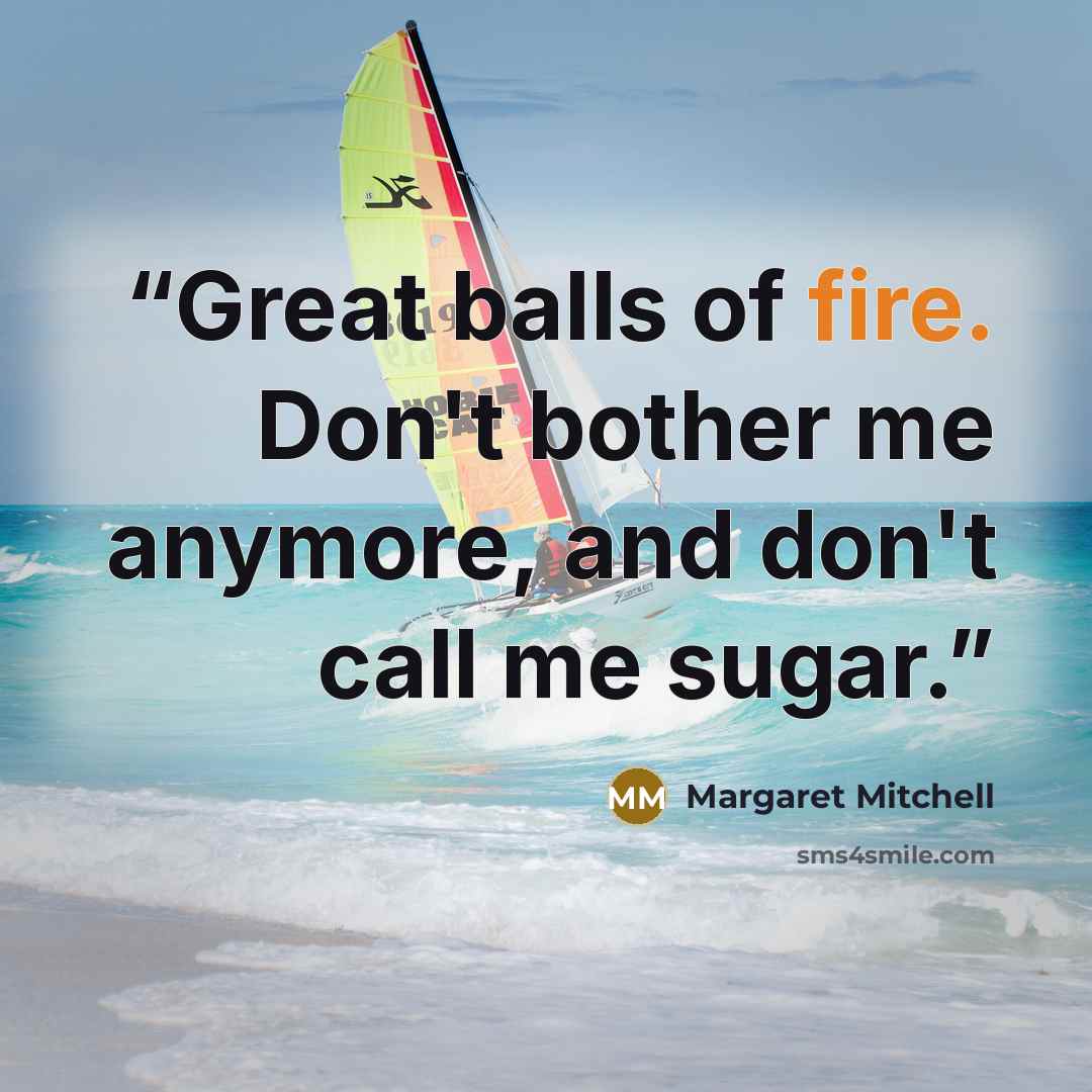 “Great balls of fire. Don't bother me anymore, and don't call me sugar.” quote by Margaret Mitchell