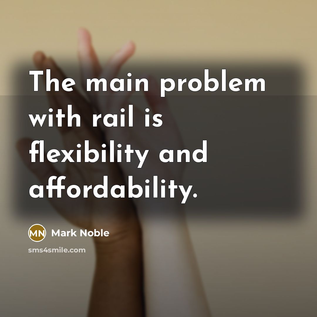 “The main problem with rail is flexibility and affordability.” quote by Mark Noble