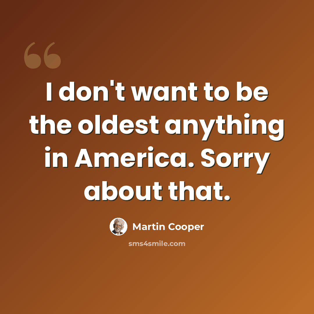 “I don't want to be the oldest anything in America. Sorry about that.” quote by Martin Cooper