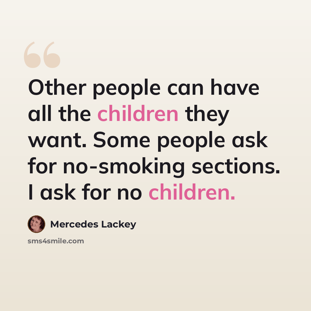 “Other people can have all the children they want. Some people ask for no-smoking sections. I ask for no children.” quote by Mercedes Lackey