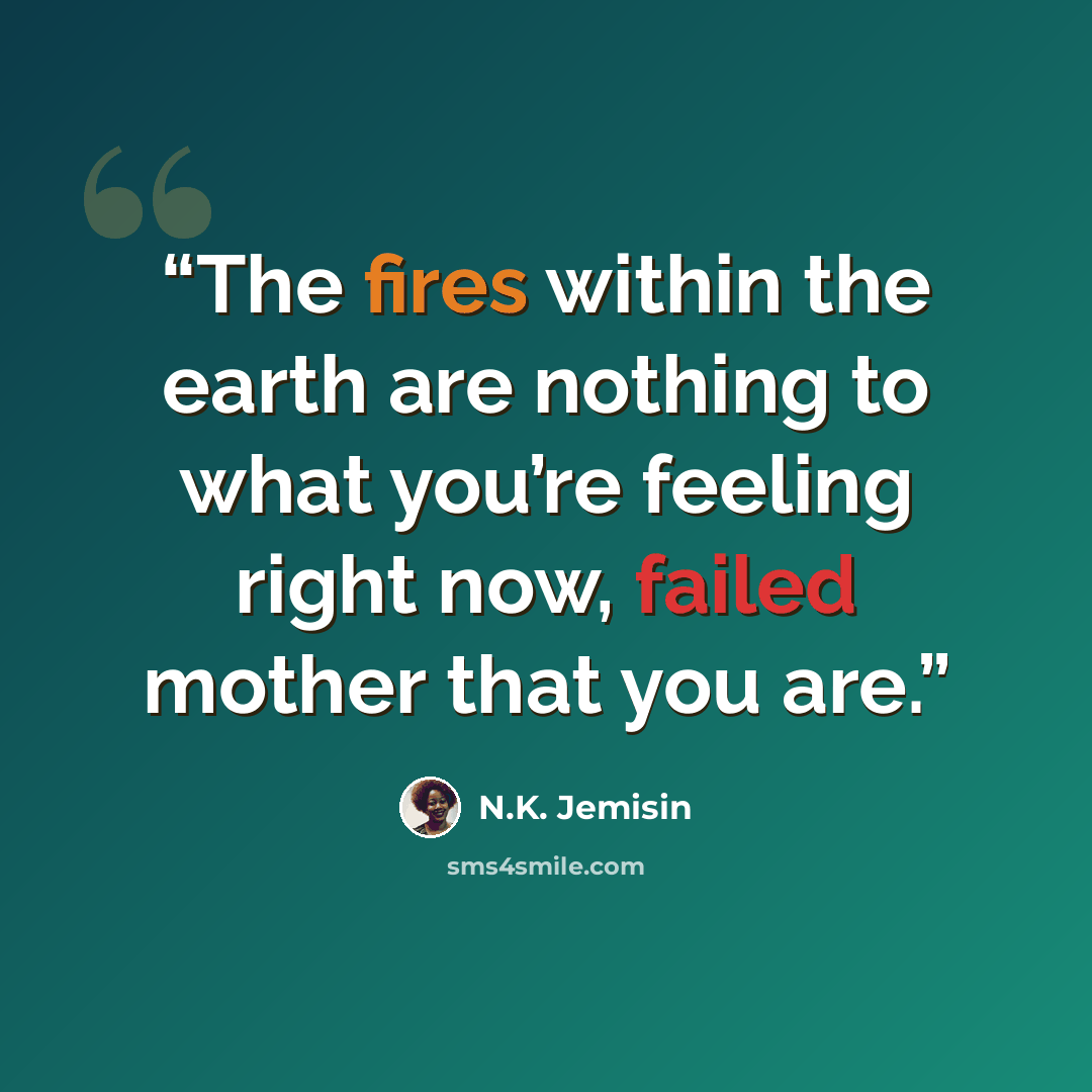 “The fires within the earth are nothing to what you’re feeling right now, failed mother that you are.” quote by N.K. Jemisin
