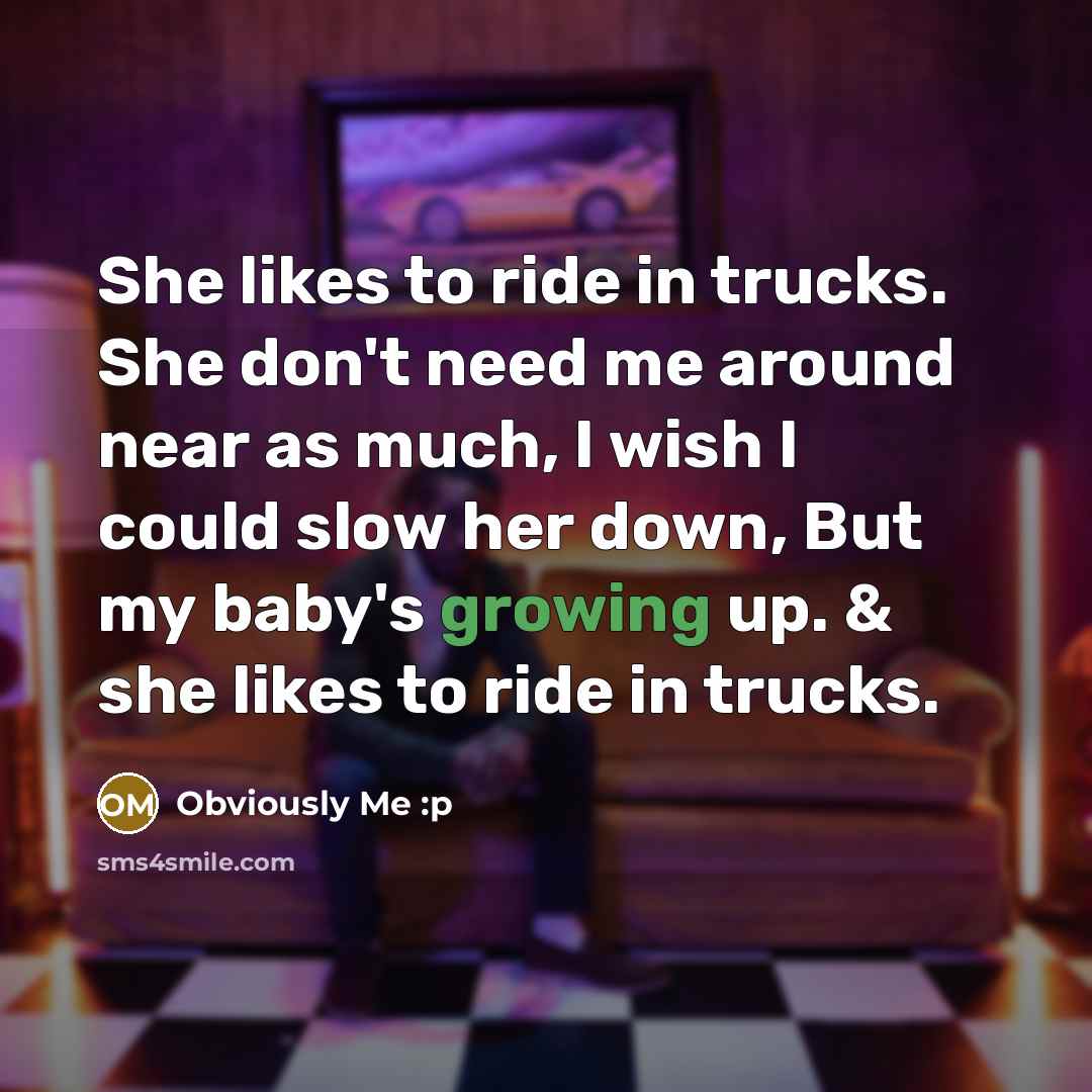 “She likes to ride in trucks. She don't need me around near as much, I wish I could slow her down, But my baby's growing up. & she likes to ride in trucks.” quote by Obviously Me :p