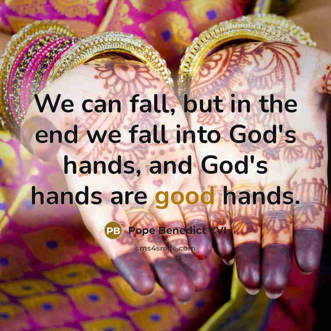 “We can fall, but in the end we fall into God's hands, and God's hands are good hands.” quote by Pope Benedict XVI