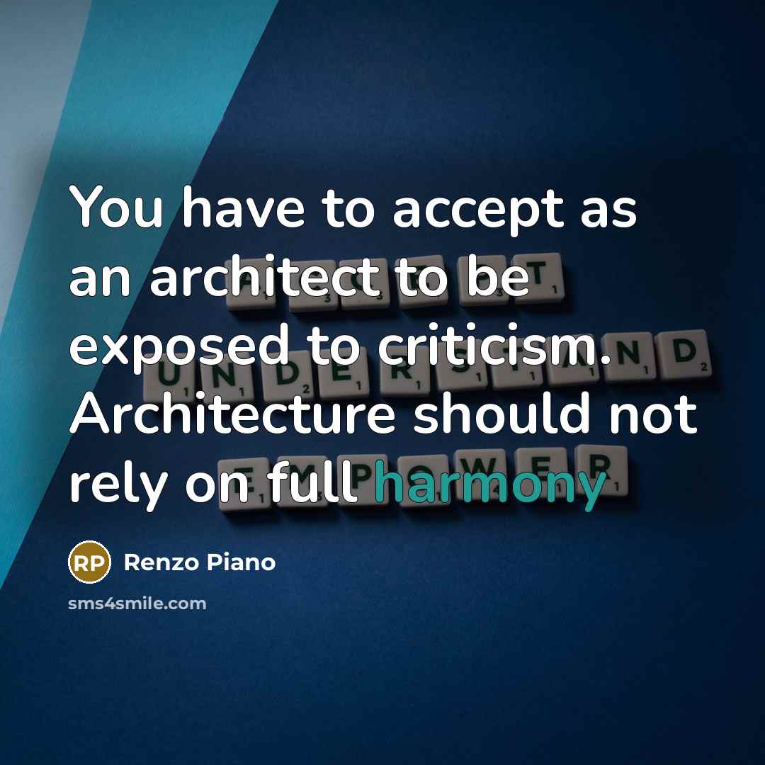 “You have to accept as an architect to be exposed to criticism. Architecture should not rely on full harmony” quote by Renzo Piano
