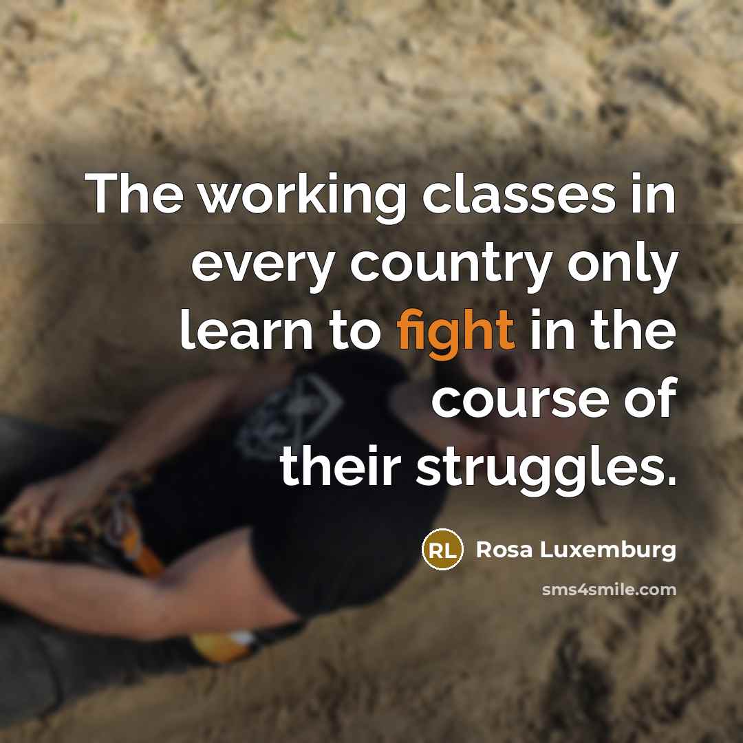 “The working classes in every country only learn to fight in the course of their struggles.” quote by Rosa Luxemburg