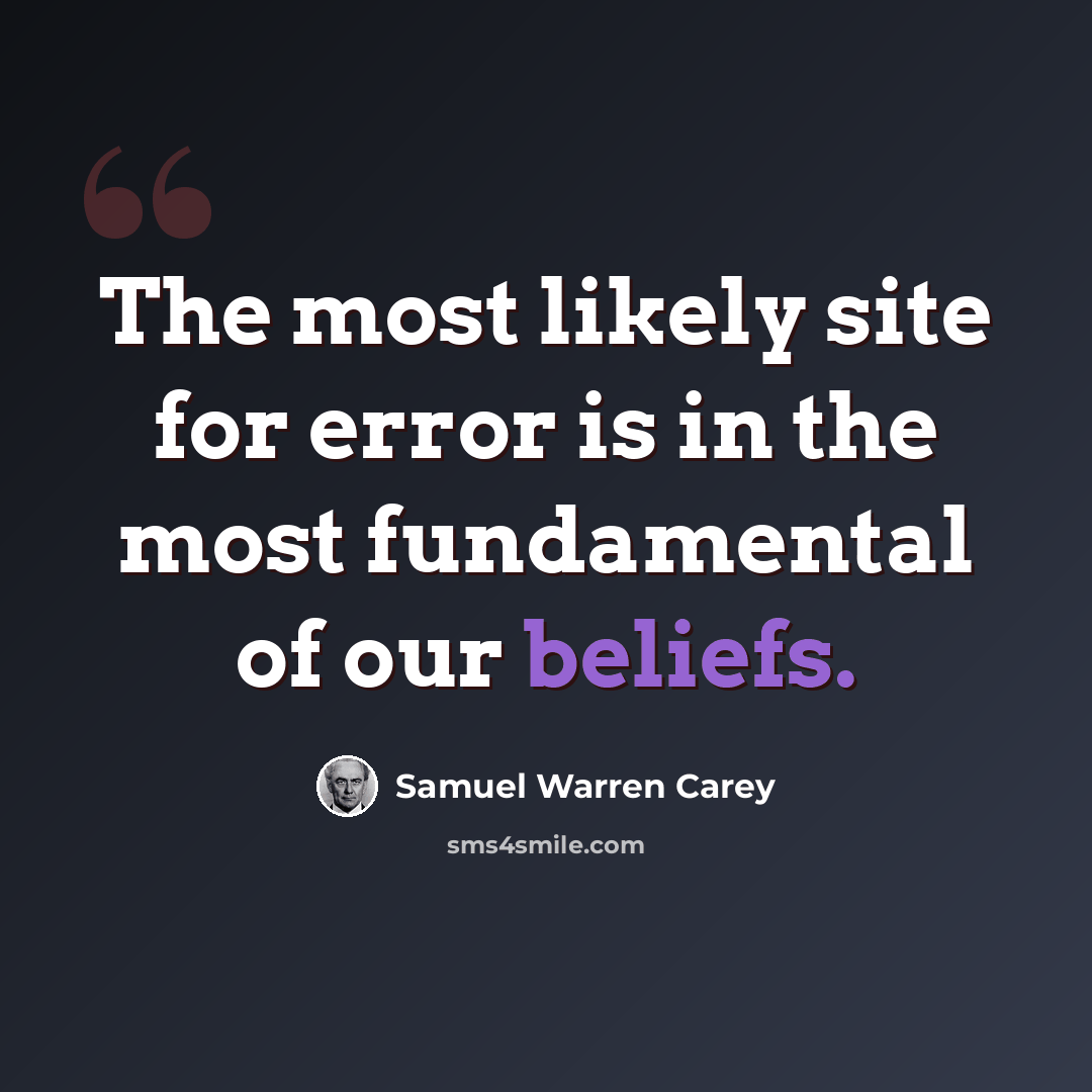 “The most likely site for error is in the most fundamental of our beliefs.” quote by Samuel Warren Carey