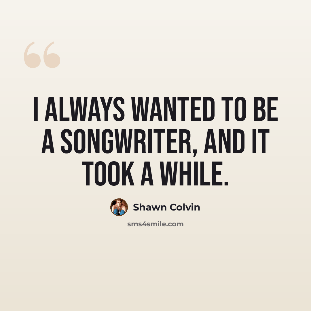 “I always wanted to be a songwriter, and it took a while.” quote by Shawn Colvin