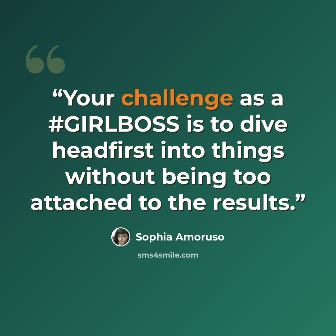 “Your challenge as a #GIRLBOSS is to dive headfirst into things without being too attached to the results.” quote by Sophia Amoruso