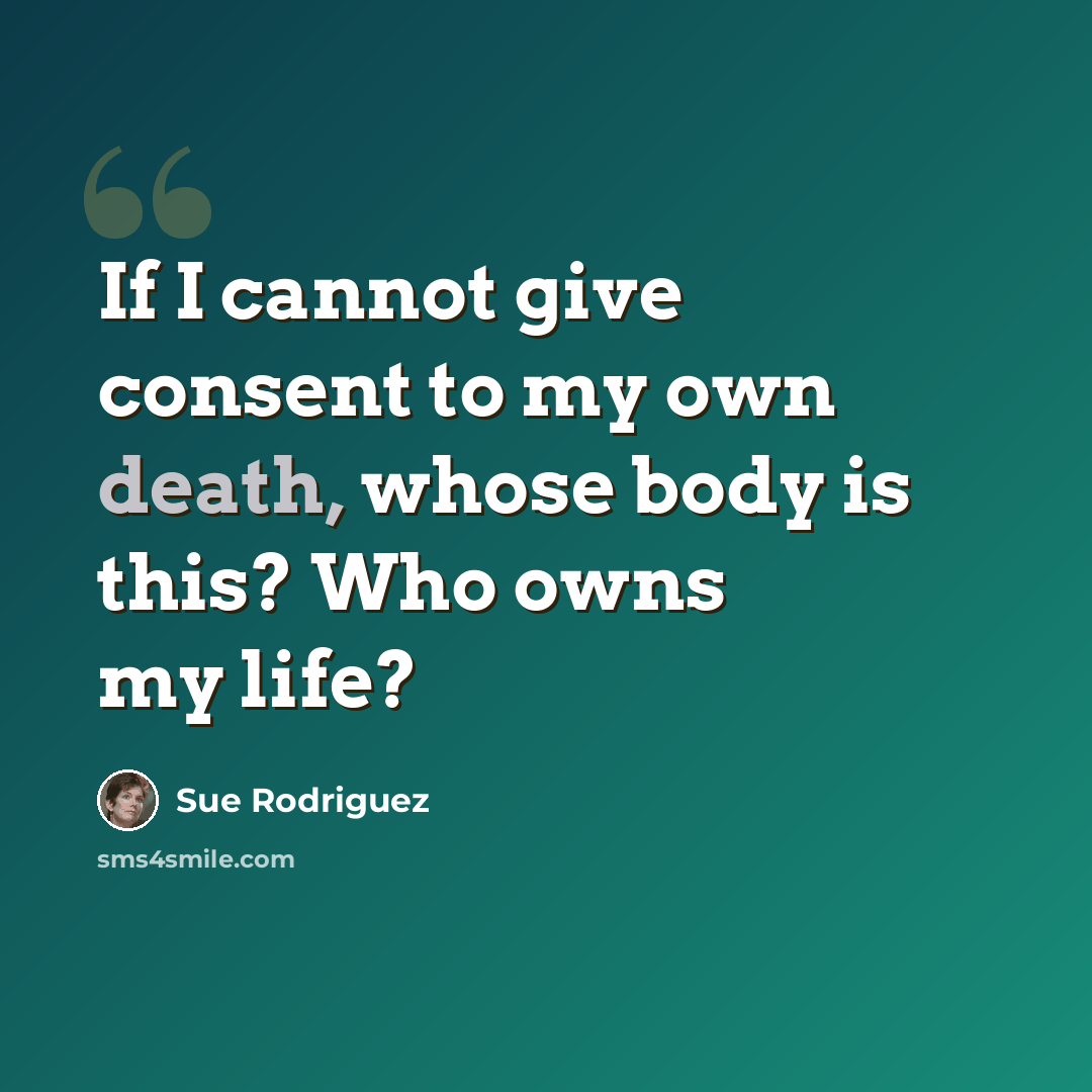 “If I cannot give consent to my own death, whose body is this? Who owns my life?” quote by Sue Rodriguez