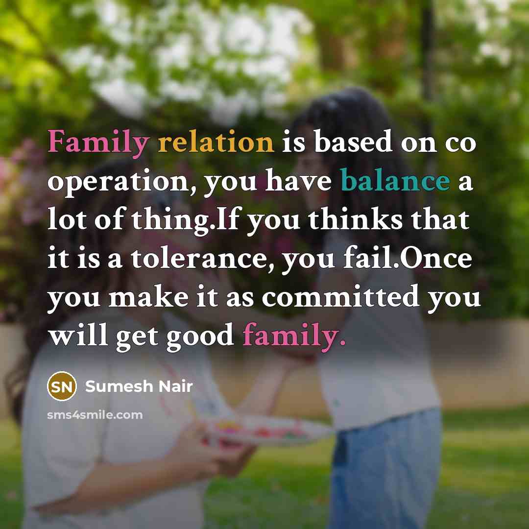 “Family relation is based on co operation, you have balance a lot of thing.If you thinks that it is a tolerance, you fail.Once you make it as committed you will get good family.” quote by Sumesh Nair