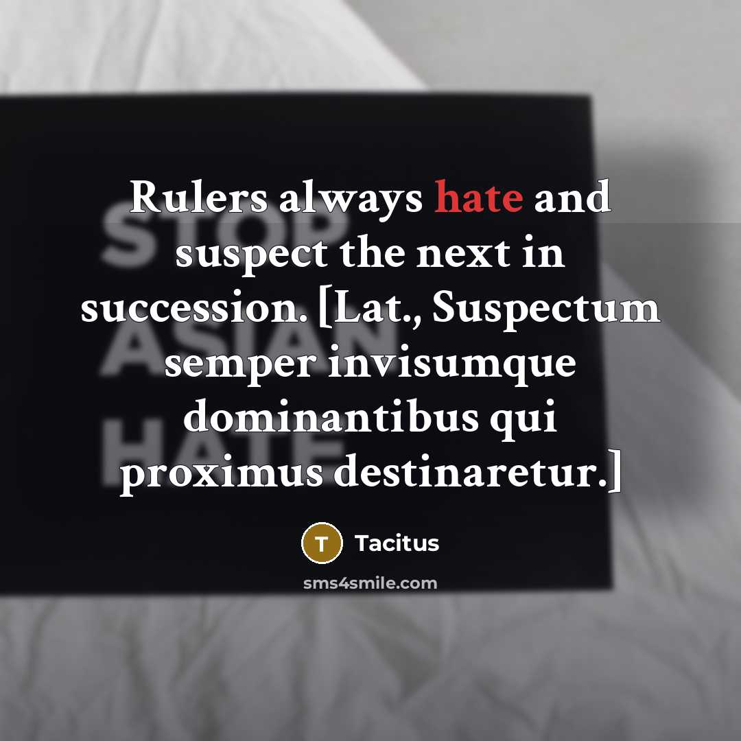“Rulers always hate and suspect the next in succession. [Lat., Suspectum semper invisumque dominantibus qui proximus destinaretur.]” quote by Tacitus